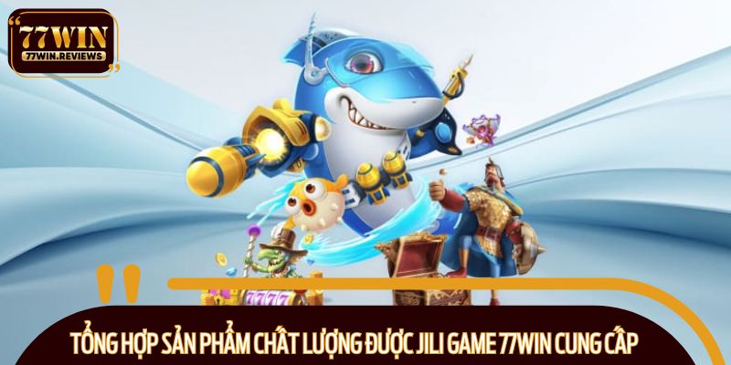 Tổng hợp sản phẩm chất lượng được Jili Game 77WIN cung cấp