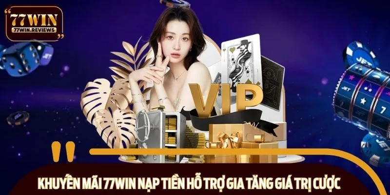 Khuyến mãi 77WIN nạp tiền hỗ trợ gia tăng giá trị cược