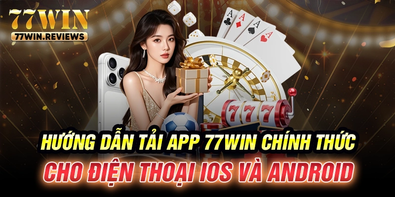 Hướng dẫn tải app 77win chính thức cho điện thoại iOS và Android